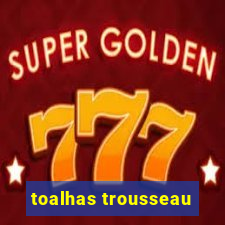 toalhas trousseau